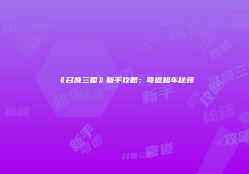 《召唤三国》新手攻略：弯道超车秘籍