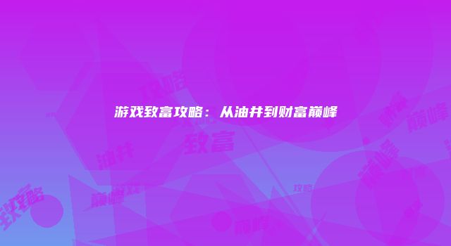 游戏致富攻略：从油井到财富巅峰