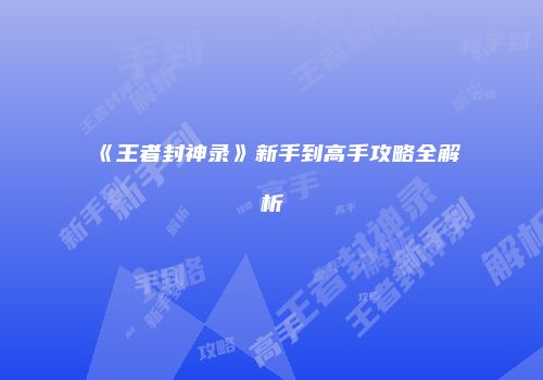 《王者封神录》新手到高手攻略全解析
