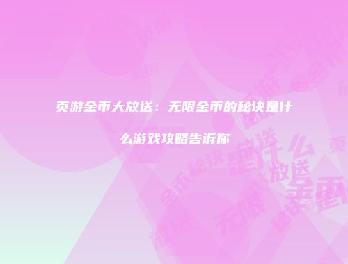 页游金币大放送:无限金币的秘诀是什么游戏攻略告诉你