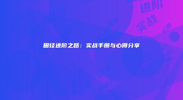 田径进阶之路：实战手册与心得分享