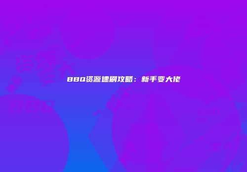 BBQ资源速刷攻略：新手变大佬