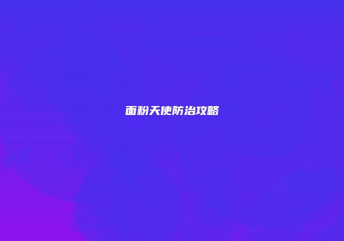 面粉天使防治攻略