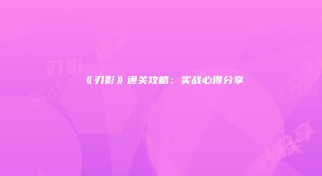 《刃影》通关攻略：实战心得分享