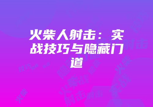 火柴人射击：实战技巧与隐藏门道