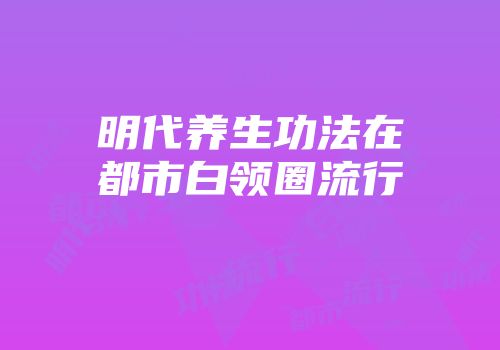 明代养生功法在都市白领圈流行