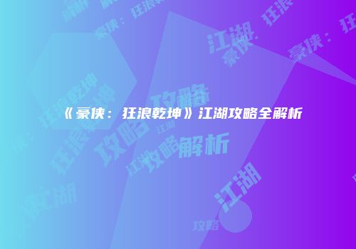 《豪侠：狂浪乾坤》江湖攻略全解析