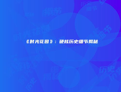 《时光花园》：硬核历史细节揭秘