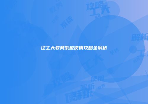辽工大教务系统使用攻略全解析