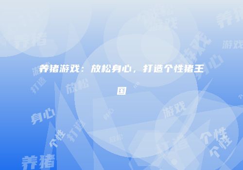 养猪游戏：放松身心，打造个性猪王国