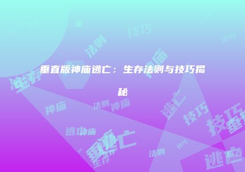 垂直版神庙逃亡：生存法则与技巧揭秘