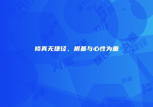 修真无捷径，根基与心性为重
