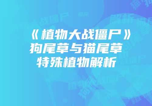 《植物大战僵尸》狗尾草与猫尾草特殊植物解析