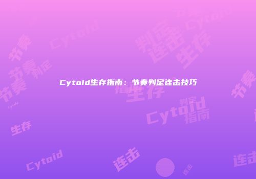 Cytoid生存指南：节奏判定连击技巧