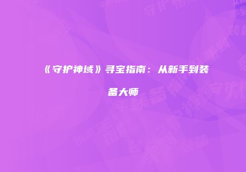 《守护神域》寻宝指南：从新手到装备大师