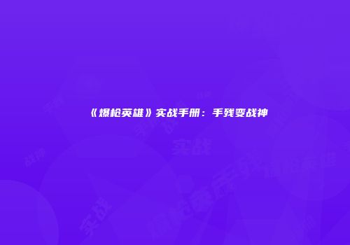 《爆枪英雄》实战手册:手残变战神