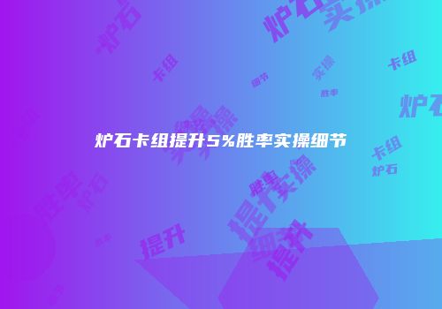 炉石卡组提升5%胜率实操细节