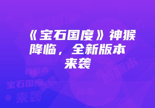 《宝石国度》神猴降临,全新版本来袭