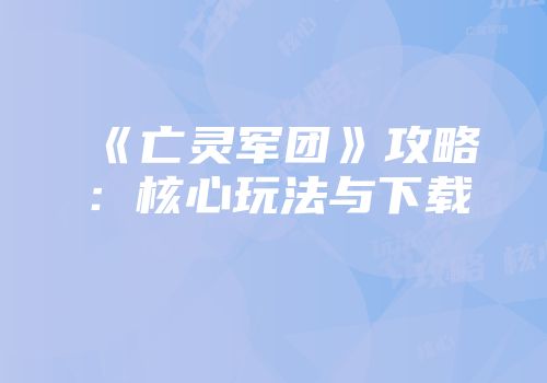 《亡灵军团》攻略:核心玩法与下载