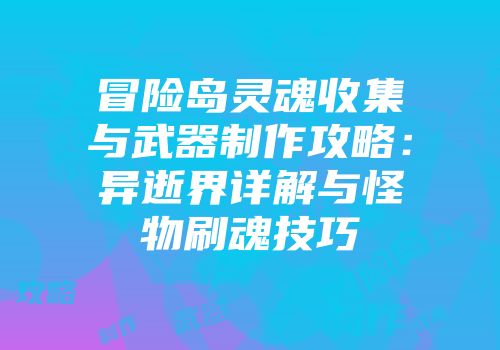 冒险岛灵魂收集与武器制作攻略：异逝界详解与怪物刷魂技巧