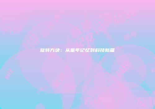 旋转方块:从童年记忆到科技新篇