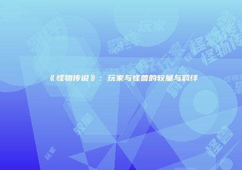 《怪物传说》：玩家与怪兽的较量与羁绊