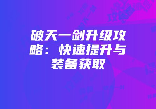 破天一剑升级攻略：快速提升与装备获取