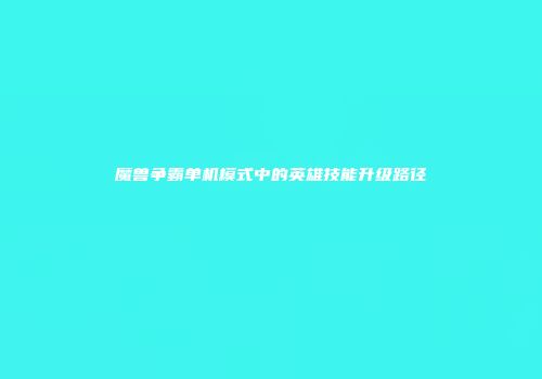 魔兽争霸单机模式中的英雄技能升级路径