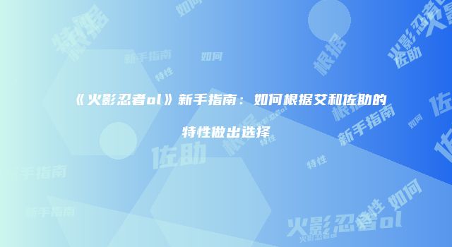 《火影忍者ol》新手指南：如何根据艾和佐助的特性做出选择