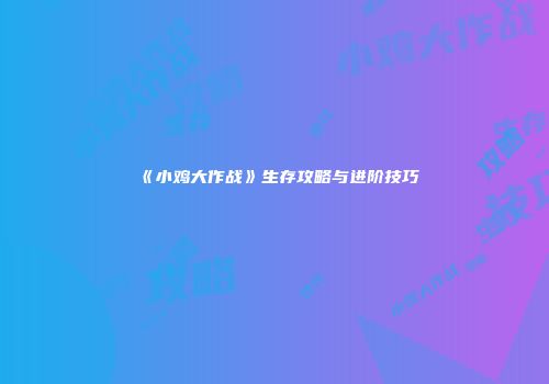 《小鸡大作战》生存攻略与进阶技巧