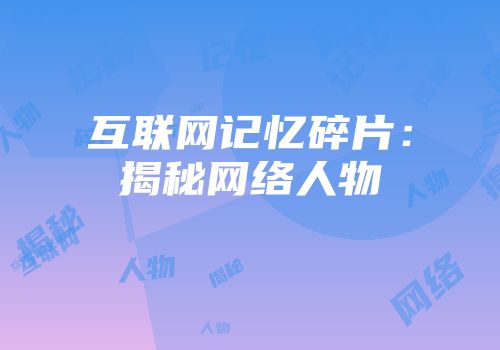 互联网记忆碎片：揭秘网络人物