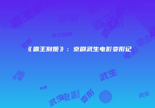 《霸王别姬》:京剧武生电影变形记