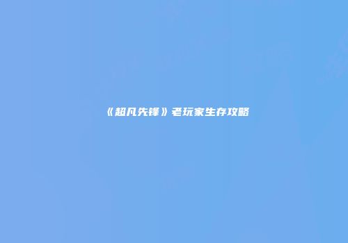 《超凡先锋》老玩家生存攻略