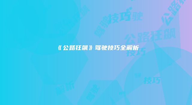 《公路狂飙》驾驶技巧全解析