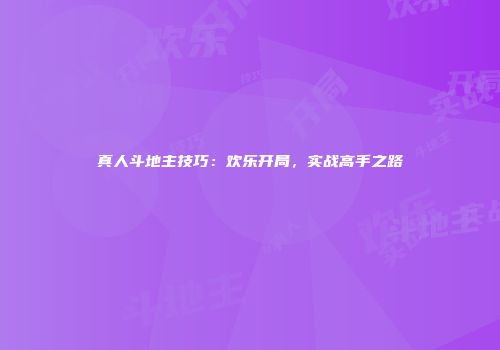 真人斗地主技巧：欢乐开局，实战高手之路