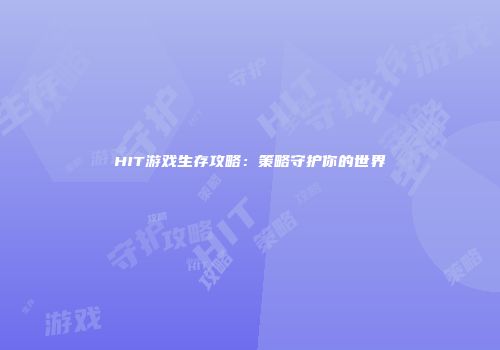 HIT游戏生存攻略：策略守护你的世界