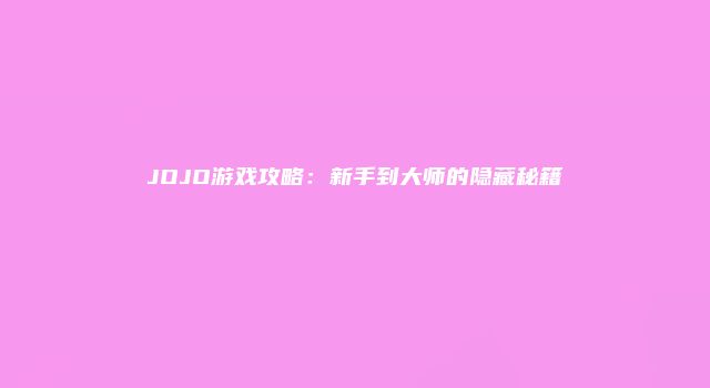 JOJO游戏攻略:新手到大师的隐藏秘籍