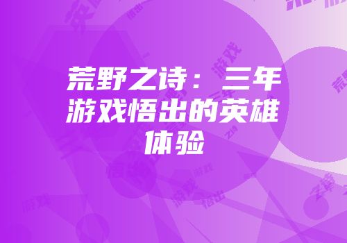 荒野之诗:三年游戏悟出的英雄体验