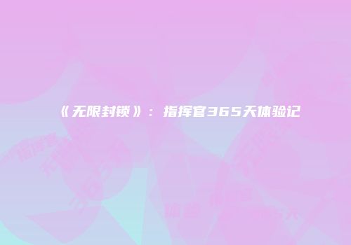 《无限封锁》：指挥官365天体验记