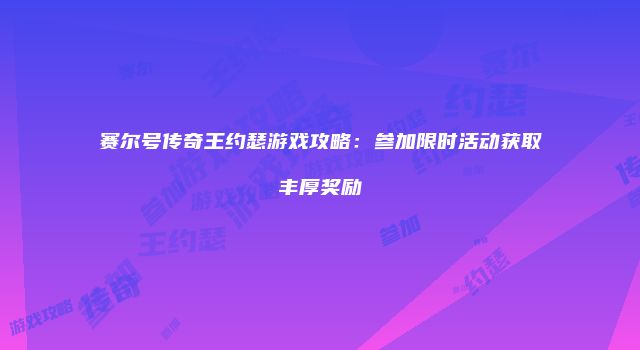 赛尔号传奇王约瑟游戏攻略：参加限时活动获取丰厚奖励