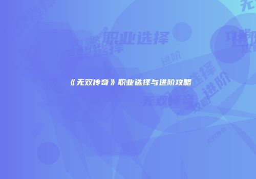 《无双传奇》职业选择与进阶攻略