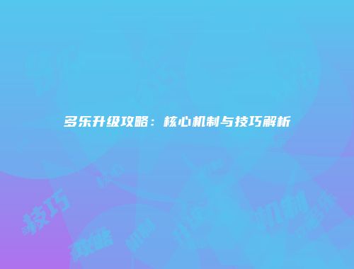 多乐升级攻略:核心机制与技巧解析