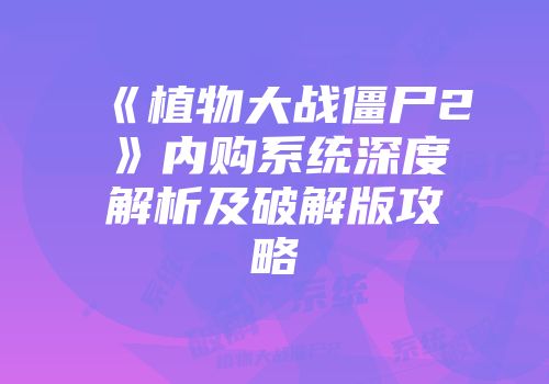 《植物大战僵尸2》内购系统深度解析及破解版攻略