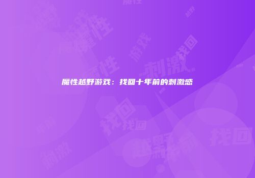 魔性越野游戏：找回十年前的刺激感