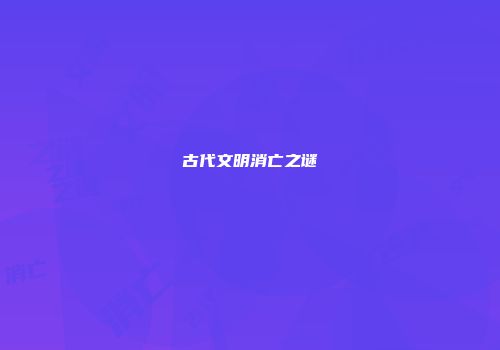 古代文明消亡之谜