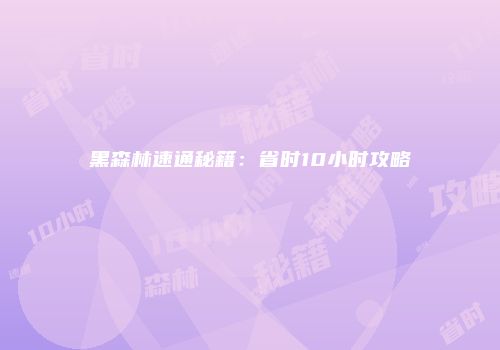 黑森林速通秘籍：省时10小时攻略