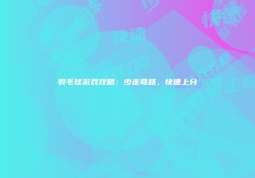 羽毛球游戏攻略：少走弯路，快速上分
