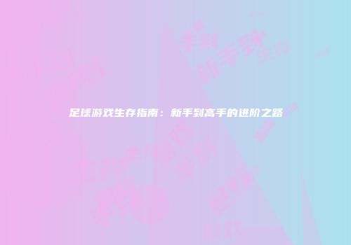 足球游戏生存指南:新手到高手的进阶之路
