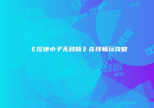 《挖地小子无敌版》在线畅玩攻略