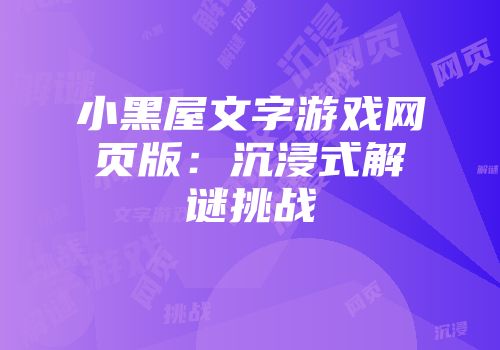 小黑屋文字游戏网页版：沉浸式解谜挑战